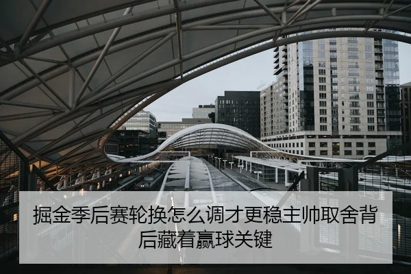 掘金季后赛轮换怎么调才更稳主帅取舍背后藏着赢球关键 - 新闻资讯相关文章缩略图
